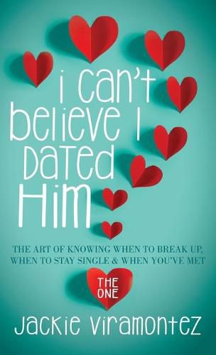 Cover image for I Can't Believe I Dated Him: The Art of Knowing When to Break Up, When to Stay Single and When You've  Met the One