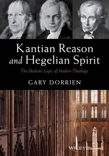 Cover image for Kantian Reason and Hegelian Spirit - The Idealistic Logic of Modern Theology