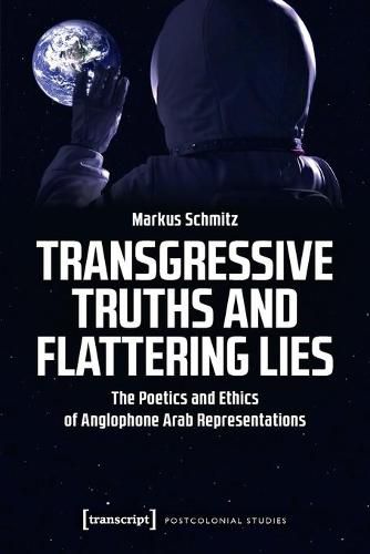 Cover image for Transgressive Truths and Flattering Lies - The Poetics and Ethics of Anglophone Arab Representations