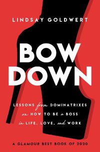 Cover image for Bow Down: Lessons from Dominatrixes on How to Be a Boss in Life, Love, and Work