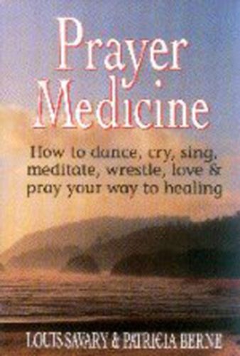 Cover image for Prayer Medicine: How to Dance, Sing, Cry, Meditate, Wrestle, Love and Pray Your Way to Healing