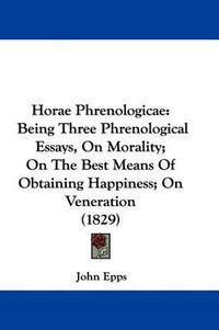 Cover image for Horae Phrenologicae: Being Three Phrenological Essays, On Morality; On The Best Means Of Obtaining Happiness; On Veneration (1829)