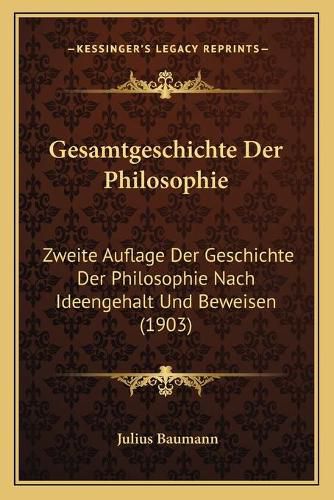 Gesamtgeschichte Der Philosophie: Zweite Auflage Der Geschichte Der Philosophie Nach Ideengehalt Und Beweisen (1903)