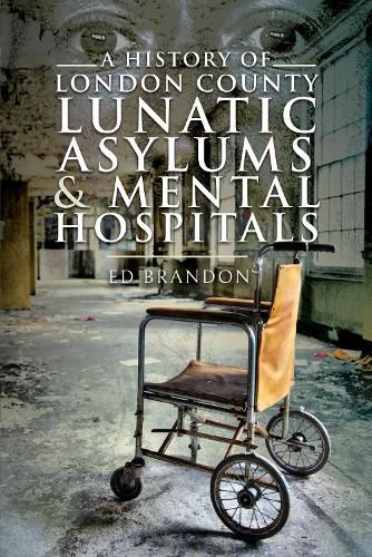 Cover image for A History of London County Lunatic Asylums & Mental Hospitals