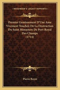 Cover image for Premier Gemissement D'Une AME Vivement Touche'e de La Destrupremier Gemissement D'Une AME Vivement Touche'e de La Destruction Du Saint Monastere de Port-Royal Des Champs (1714) Ction Du Saint Monastere de Port-Royal Des Champs (1714)