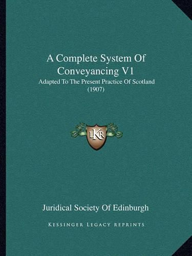 A Complete System of Conveyancing V1: Adapted to the Present Practice of Scotland (1907)