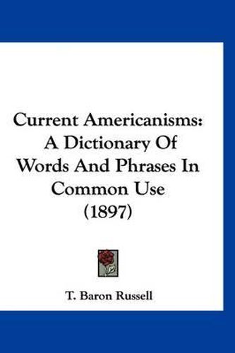 Cover image for Current Americanisms: A Dictionary of Words and Phrases in Common Use (1897)