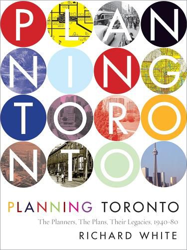Cover image for Planning Toronto: The Planners, The Plans, Their Legacies, 1940-80