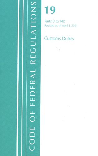 Cover image for Code of Federal Regulations, Title 19 Customs Duties 0-140, Revised as of April 1, 2021