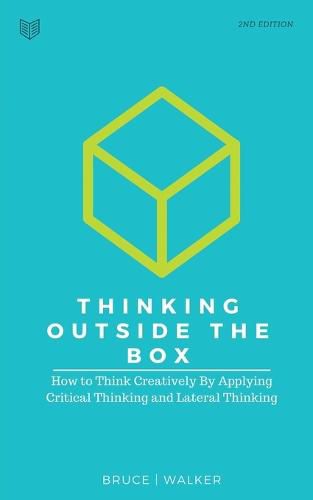 Thinking Outside The Box: How to Think Creatively By Applying Critical Thinking and Lateral Thinking