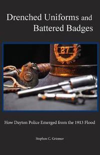 Cover image for Drenched Uniforms and Battered Badges: How Dayton Police Emerged from the 1913 Flood: Black and White edition