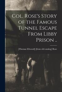 Cover image for Col. Rose's Story of the Famous Tunnel Escape From Libby Prison ..