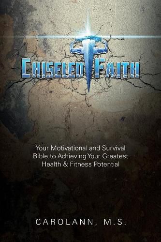Cover image for Chiseled Faith: Your Motivational and Survival Bible to Achieving Your Greatest Health & Fitness Potential