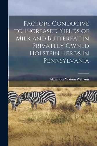 Cover image for Factors Conducive to Increased Yields of Milk and Butterfat in Privately Owned Holstein Herds in Pennsylvania