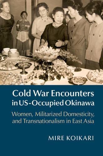 Cover image for Cold War Encounters in US-Occupied Okinawa: Women, Militarized Domesticity, and Transnationalism in East Asia