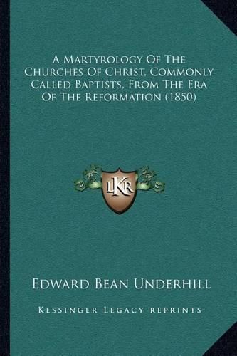 A Martyrology of the Churches of Christ, Commonly Called Baptists, from the Era of the Reformation (1850)