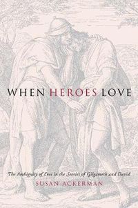 Cover image for When Heroes Love: The Ambiguity of Eros in the Stories of Gilgamesh and David