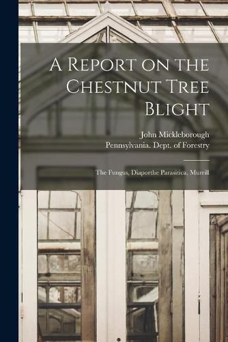 Cover image for A Report on the Chestnut Tree Blight: the Fungus, Diaporthe Parasitica, Murrill