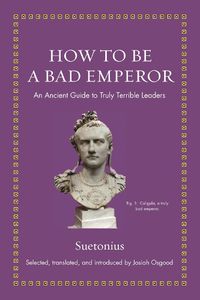 Cover image for How to Be a Bad Emperor: An Ancient Guide to Truly Terrible Leaders