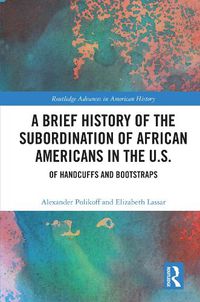Cover image for A Brief History of the Subordination of African Americans in the U.S.: Of Handcuffs and Bootstraps