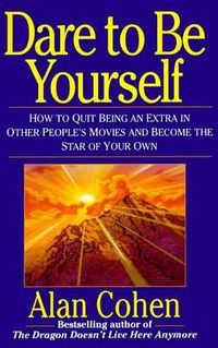 Cover image for Dare to be Yourself: How to Quit Being an Extra in Other People's Movies and Become the Star of Your Own