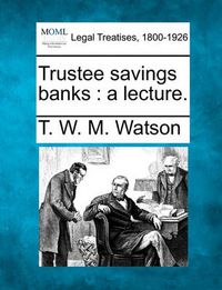 Cover image for Trustee Savings Banks: A Lecture.