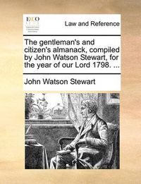 Cover image for The Gentleman's and Citizen's Almanack, Compiled by John Watson Stewart, for the Year of Our Lord 1798. ...