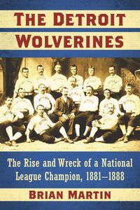 Cover image for The Detroit Wolverines: The Rise and Wreck of a National League Champion, 1881-1888