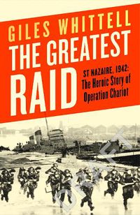 Cover image for The Greatest Raid: St Nazaire, 1942: The Heroic Story of Operation Chariot