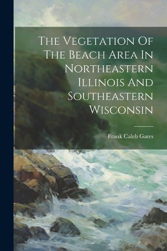 Cover image for The Vegetation Of The Beach Area In Northeastern Illinois And Southeastern Wisconsin
