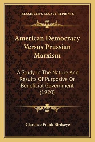 Cover image for American Democracy Versus Prussian Marxism: A Study in the Nature and Results of Purposive or Beneficial Government (1920)