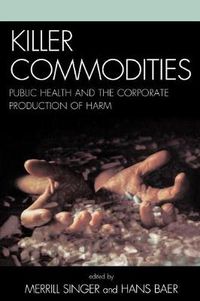 Cover image for Killer Commodities: Public Health and the Corporate Production of Harm