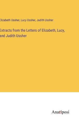 Cover image for Extracts from the Letters of Elizabeth, Lucy, and Judith Ussher