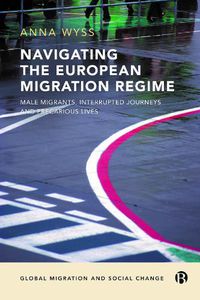 Cover image for Navigating the European Migration Regime: Male Migrants, Interrupted Journeys and Precarious Lives