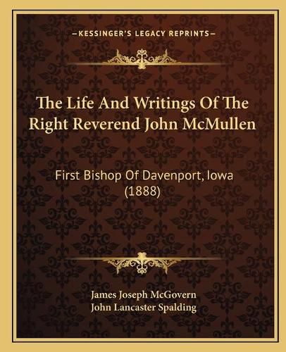 The Life and Writings of the Right Reverend John McMullen: First Bishop of Davenport, Iowa (1888)