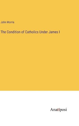 Cover image for The Condition of Catholics Under James I