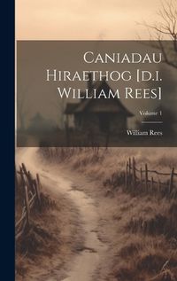 Cover image for Caniadau Hiraethog [d.i. William Rees]; Volume 1