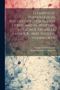 Cover image for Elements of Physiological Psychology;...(Thoroughly Rev. and Re-Written) by George Trumbull Ladd, & Robert Sessions Woodworth