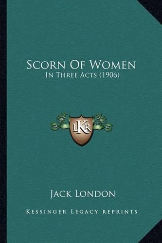 Cover image for Scorn of Women Scorn of Women: In Three Acts (1906) in Three Acts (1906)