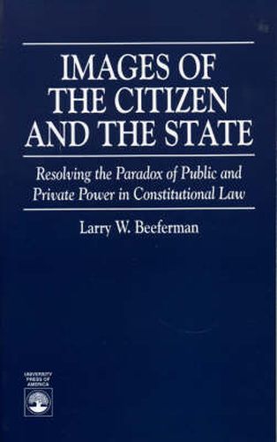 Cover image for Images of the Citizen and the State: Resolving the Paradox of Public and Private Power in Constitutional Law