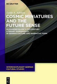 Cover image for Cosmic Miniatures and the Future Sense: Alexander Kluge's 21st-Century Literary Experiments in German Culture and Narrative Form