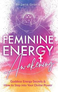 Cover image for Feminine Energy Awakening: Goddess Energy Secrets & How To Step Into Your Divine Power