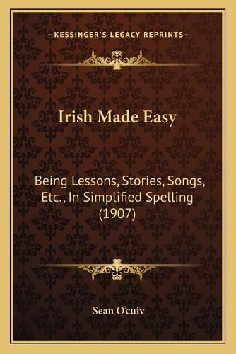 Cover image for Irish Made Easy: Being Lessons, Stories, Songs, Etc., in Simplified Spelling (1907)