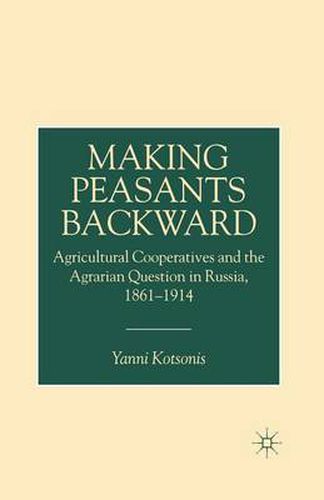 Cover image for Making Peasants Backward: Agricultural Cooperatives and the Agrarian Question in Russia, 1861-1914