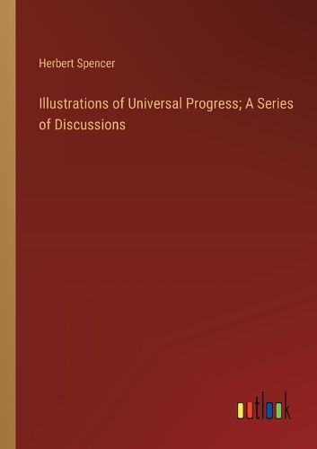 Illustrations of Universal Progress; A Series of Discussions