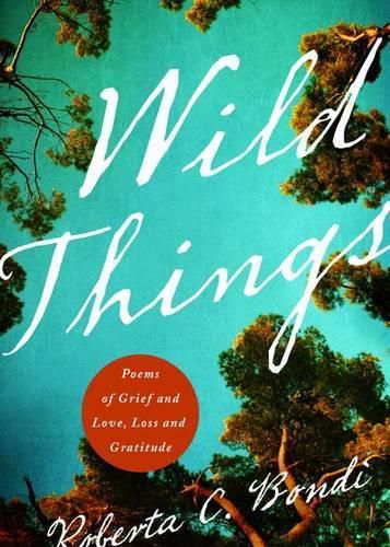 Cover image for Wild Things: Poems of Grief and Love, Loss and Gratitude