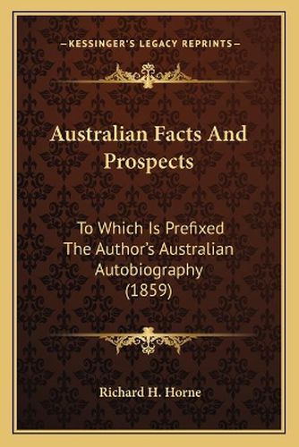 Australian Facts and Prospects: To Which Is Prefixed the Author's Australian Autobiography (1859)