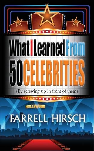 Cover image for What I Learned from 50 Celebrities: (by Screwing Up in Front of Them)