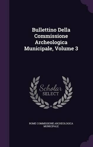 Cover image for Bullettino Della Commissione Archeologica Municipale, Volume 3