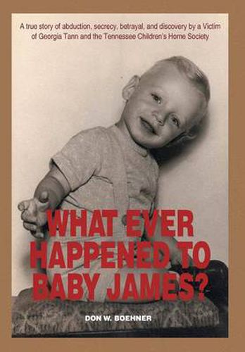 Cover image for What Ever Happened to Baby James?: A true story of abduction, secrecy, betrayal, and discovery by a Victim of Georgia Tann and the Tennessee Children's Home Society